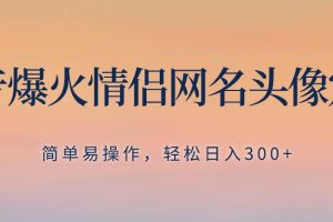抖音爆火情侶網(wǎng)名頭像定制，簡單易操作，輕松日入300 ，無需養(yǎng)號