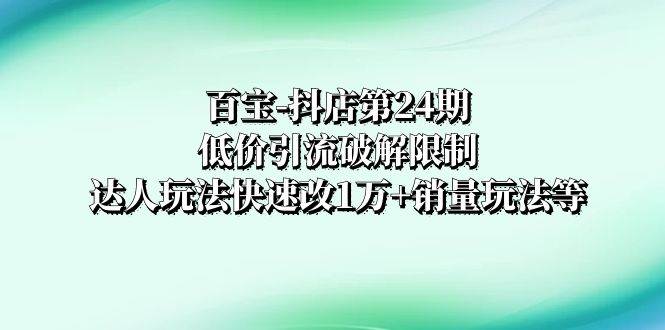 百寶-抖店第24期：低價(jià)引流破解限制，達(dá)人玩法快速改1萬 銷量玩法等插圖