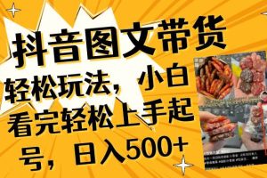 抖音圖文帶貨輕松玩法，小白看完輕松上手起號，日入500
