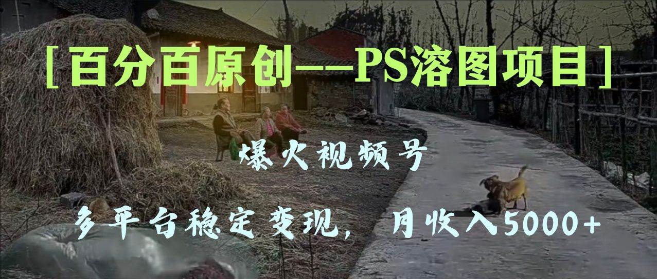 百分百原創，多平臺穩定變現5000 ，爆火視頻號的PS溶圖項目，手把手教你上手！插圖