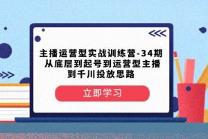 主播運(yùn)營型實(shí)戰(zhàn)訓(xùn)練營-第34期  從底層到起號(hào)到運(yùn)營型主播到千川投放思路