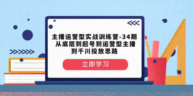 主播運(yùn)營型實(shí)戰(zhàn)訓(xùn)練營-第34期  從底層到起號(hào)到運(yùn)營型主播到千川投放思路插圖