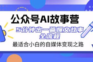 公眾號AI 故事營 最適合小白的自媒體變現(xiàn)之路  5分鐘出一篇爆文故事 全流程