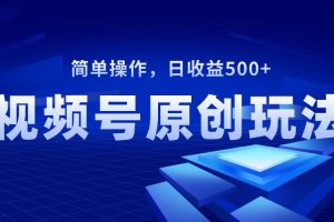 視頻號原創視頻玩法，日收益500