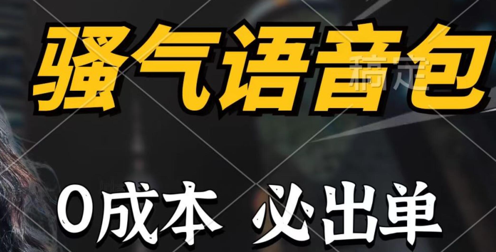 騷氣語音包，0成本一天1000+，閉著眼也能出單，詳細教程！
