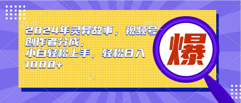 2024年靈異故事，視頻號創作者分成，小白輕松上手，輕松日入1000+