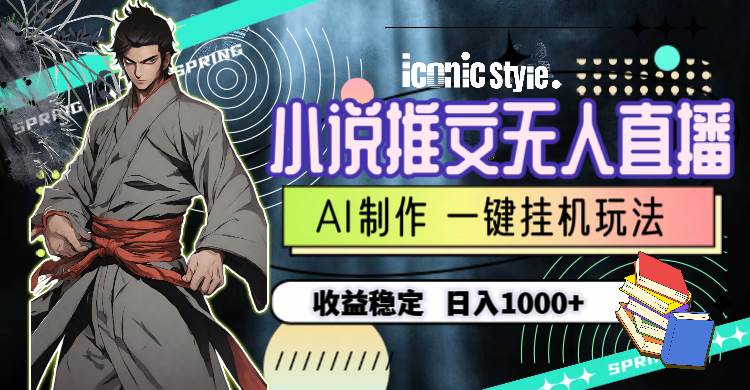 小說推文無人直播一鍵掛機最新玩法，AI制作，收益穩定，日入1000+
