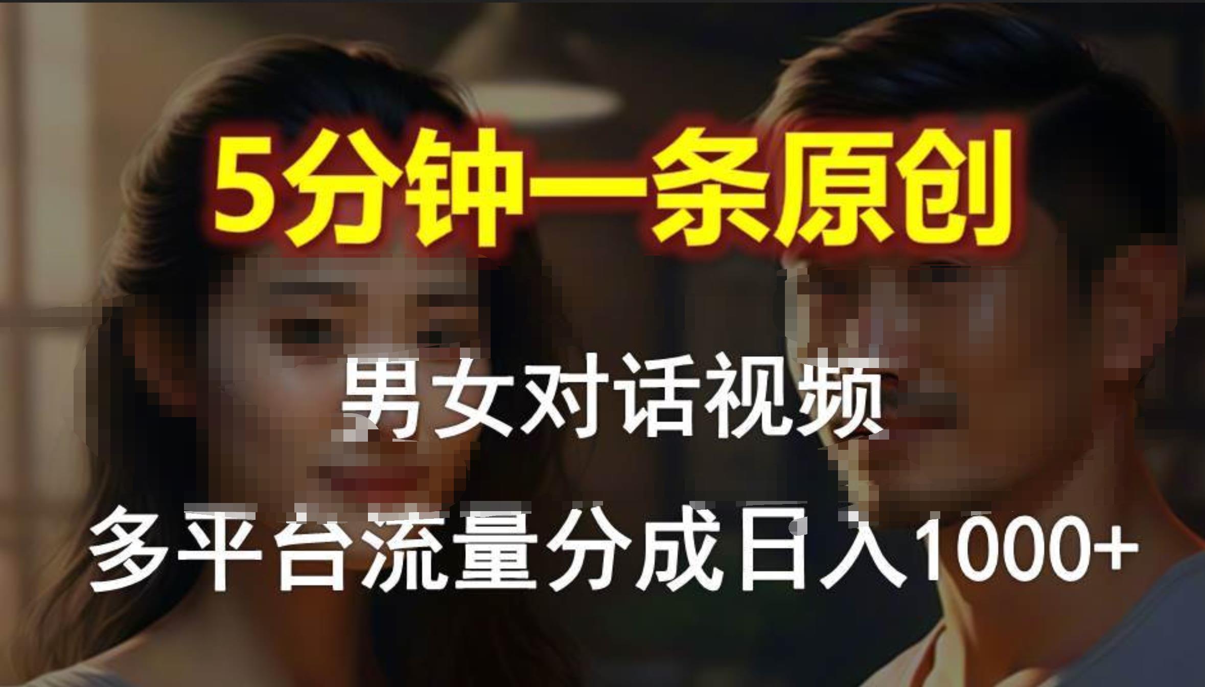 男女對話，5分鐘1條原創視頻，多平臺流量分成，日入1000+