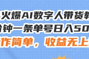 24火爆AI數字人帶貨教程，3分鐘一條單號日入500+，操作簡單，收益無上限
