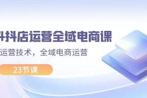 2024抖店運營-全域電商課，小店運營技術，全域電商運營（23節課）
