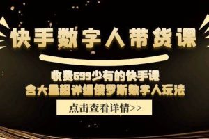 快手?jǐn)?shù)字人帶貨課，收費(fèi)699少有的快手課，含大量超詳細(xì)數(shù)字人玩法