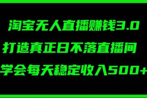 淘寶無人直播賺錢3.0，打造真正日不落直播間 ，學(xué)會(huì)每天穩(wěn)定收入500+
