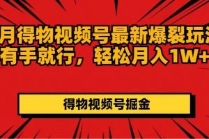 7月得物視頻號最新爆裂玩法有手就行，輕松月入1W+