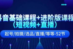 抖音基礎課程+進階版課程（短視頻+直播）起號/拍攝/選品/直播/等等-52節