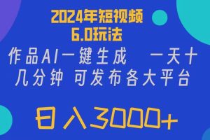 2024年短視頻6.0玩法，作品AI一鍵生成，可各大短視頻同發布。輕松日入3…