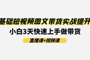 0基礎短視頻圖文帶貨實戰提升班(直播課+視頻課)：小白3天快速上手做帶貨