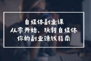 自媒體-副業(yè)課，從0開始，玩轉(zhuǎn)自媒體——你的副業(yè)賺錢指南（58節(jié)課）