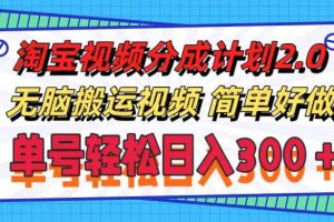 淘寶視頻分成計劃2.0，無腦搬運視頻，單號輕松日入300＋，可批量操作。