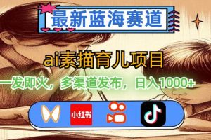 最新藍(lán)海賽道，ai素描育兒項(xiàng)目，一發(fā)即火，多渠道發(fā)布，日入1000+