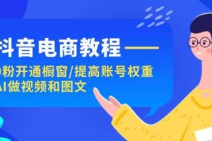 抖音電商教程：0粉開通櫥窗/提高賬號權重/AI做視頻和圖文