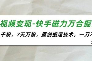 短視頻變現-快手磁力萬合掘金，3天千粉，7天萬粉，原創搬運技術，一刀不剪