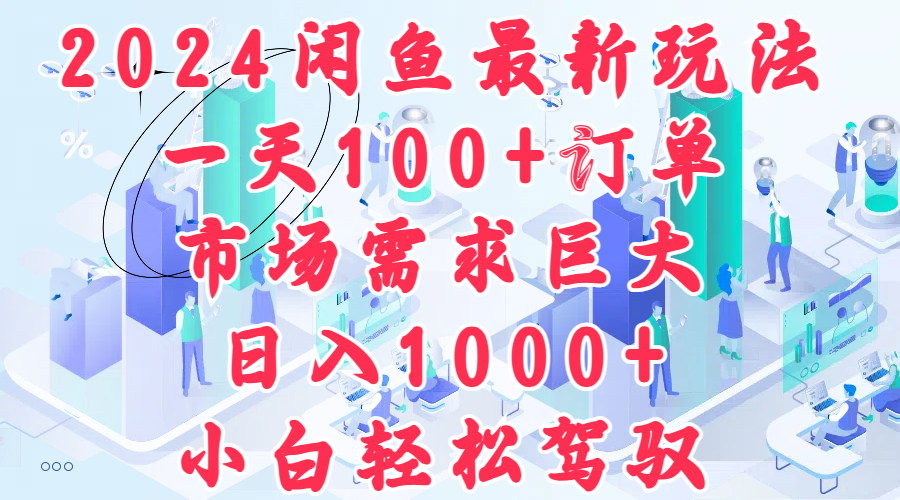 2024閑魚最新玩法，一天100+訂單，市場需求巨大，日入1000+，小白輕松駕馭
