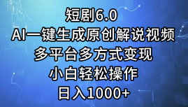 一鍵生成原創(chuàng)解說視頻I，短劇6.0 AI，小白輕松操作，日入1000+，多平臺多方式變現(xiàn)