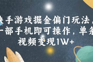 快手游戲掘金偏門玩法，一部手機即可操作，單條視頻變現1W+