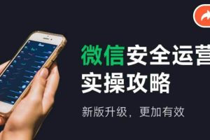 微信安全運(yùn)營(yíng)實(shí)操攻略，新版升級(jí)，更加有效（2024版）