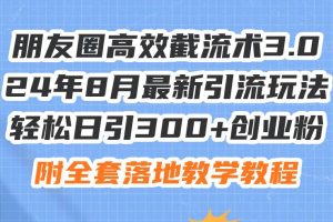 朋友圈高效截流術3.0，24年8月最新引流玩法，輕松日引300+創業粉，附全…