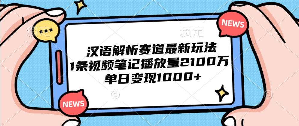 漢語解析賽道最新玩法，1條視頻筆記播放量2100萬，單日變現1000+