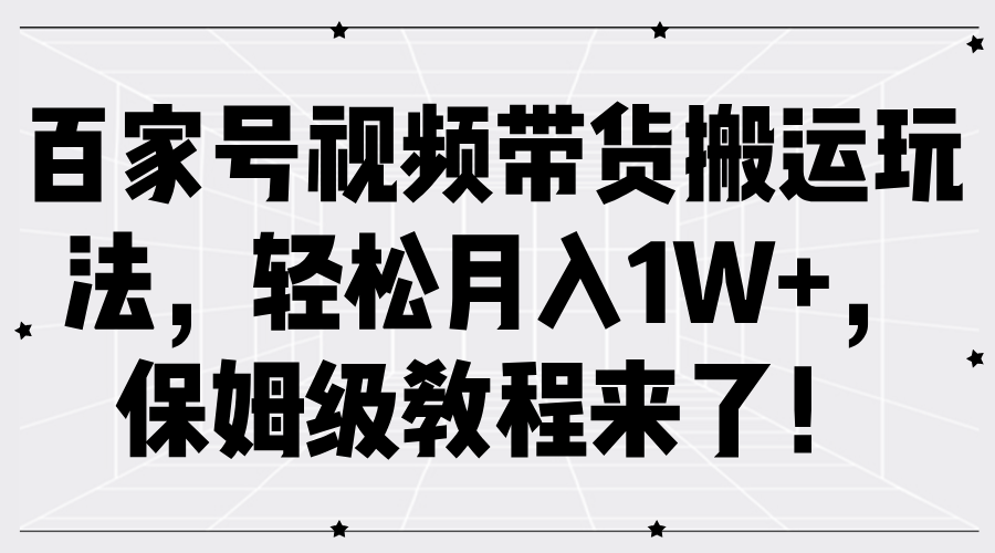 百家號視頻帶貨搬運(yùn)玩法，輕松月入1W+，保姆級教程來了！
