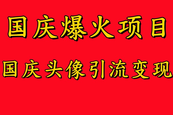 國慶爆火風口項目——國慶頭像引流變現，零門檻高收益，小白也能起飛