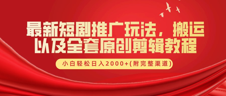 最新短劇推廣玩法，搬運(yùn)及全套原創(chuàng)剪輯教程(附完整渠道)，小白輕松日入2000+