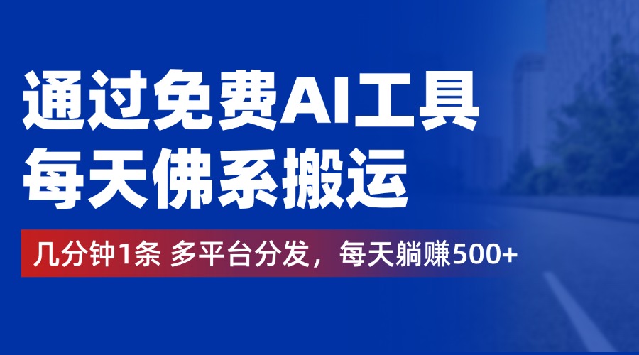 通過免費AI工具，每天佛系搬運，幾分鐘1條多平臺分發。每天躺賺500+