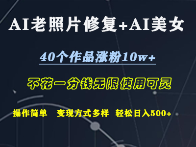 AI老照片修復+AI美女玩發  40個作品漲粉10w+  不花一分錢使用可靈  操作簡單  變現方式多樣話   輕松日去500+