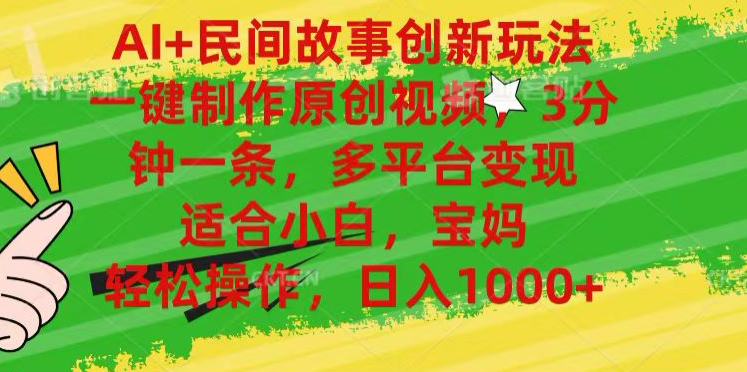 AI+民間故事,一鍵制作原創(chuàng)視頻，多平臺變現(xiàn)，3分鐘一條，適合小白，寶媽，輕松操作，日入1000+