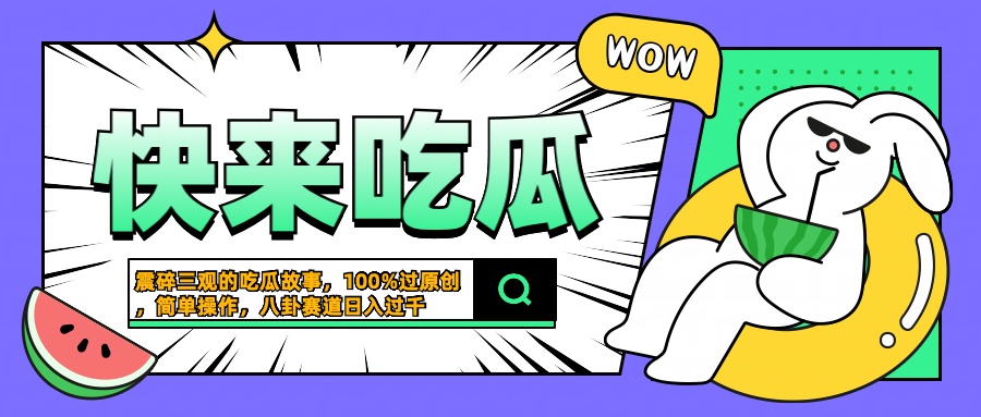 震碎三觀的吃瓜故事，一鍵生成100%過原創(chuàng)，獵奇八卦賽道，簡單操作日入過千
