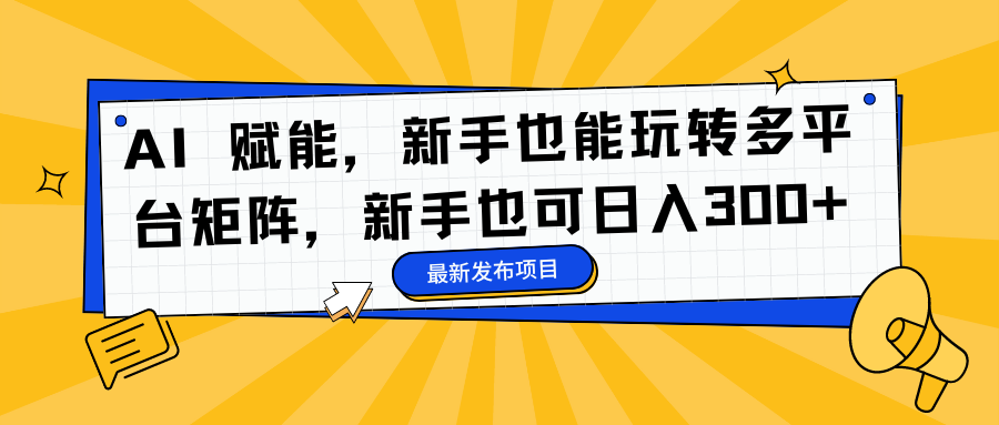 AI 賦能，新手也能玩轉(zhuǎn)多平臺矩陣，新手也可日入300+