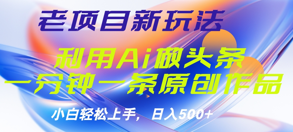 老項目新玩法，利用AI做頭條掘金，1分鐘一篇原創文章