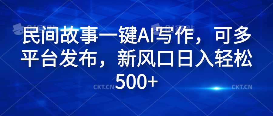 民間故事一鍵AI寫作，可多平臺發布，新風口日入輕松600+
