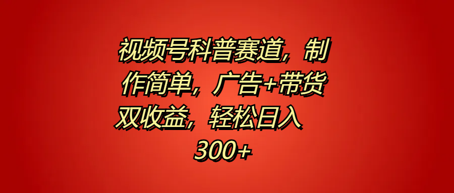 視頻號科普賽道，制作簡單，廣告+帶貨雙收益，輕松日入300+