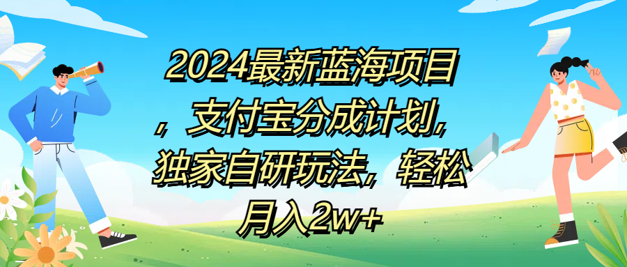 2024最新藍(lán)海項目，支付寶分成計劃，獨家自研玩法，輕松月入2w+