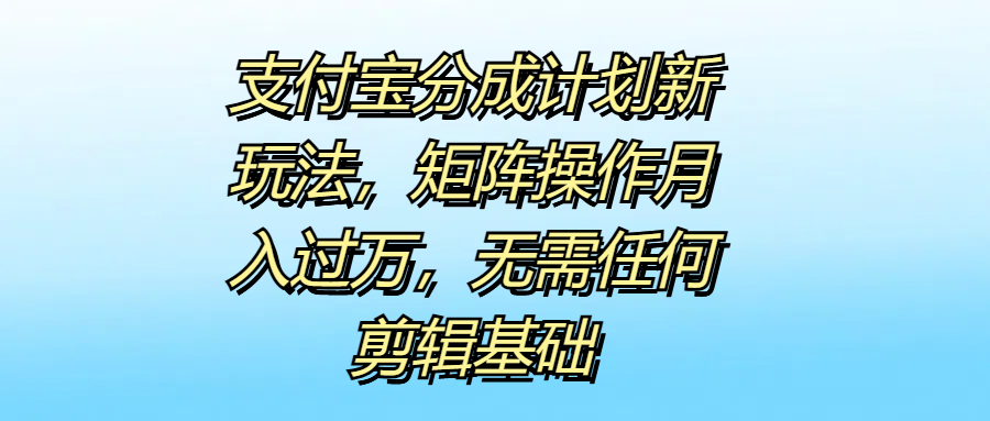 支付寶分成計劃新玩法，矩陣操作月入過萬，無需任何剪輯基礎