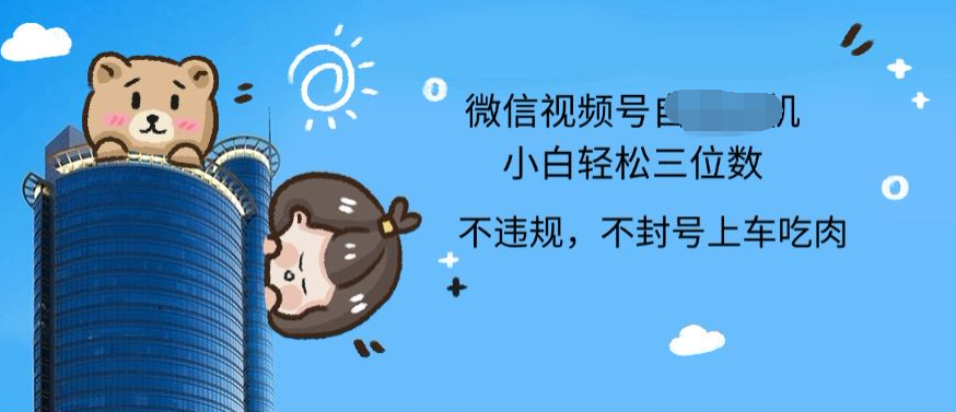 2024最新微信視頻號掛機小白可上手，輕松日入三位數