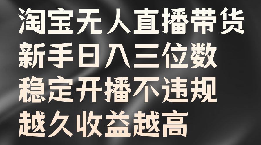 淘寶無人直播帶貨，新手日入三位數，穩定開播不違規，越久收益越高