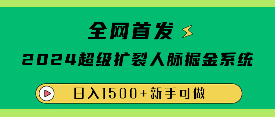全網(wǎng)首發(fā)：2024超級擴列，人脈掘金系統(tǒng)，日入1500+