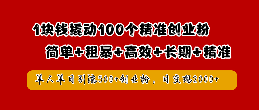 1塊錢撬動100個精準創業粉，簡單粗暴高效長期精準，單人單日引流500+創業粉，日變現2000+