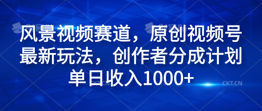 風景視頻賽道，原創視頻號最新玩法，創作者分成計劃單日收入1000+