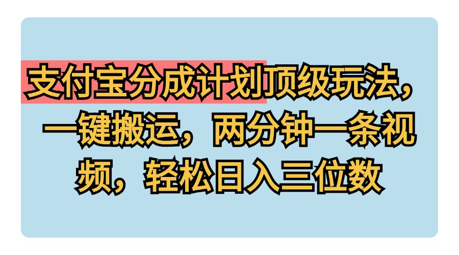 支付寶分成計劃玩法，一鍵搬運，兩分鐘一條視頻，輕松日入三位數